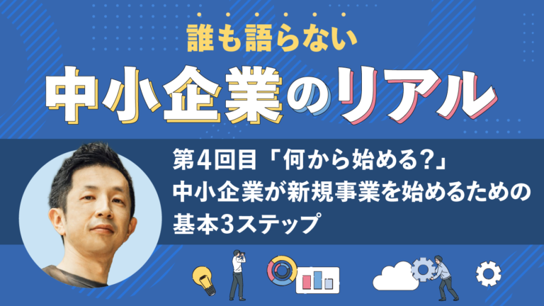 「何から始める？」中小企業が新規事業を始めるための基本3ステップ、「中小企業のリアル」連載第4回目